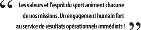 Les valeurs et l’esprit du sport animent chacune de nos missions. Un engagement humain fort au service de résultats opérationnels immédiats !